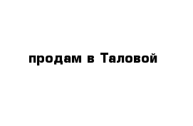 продам в Таловой